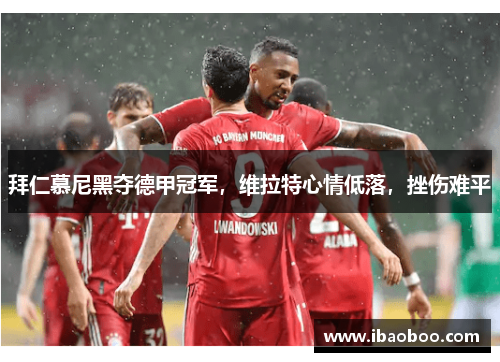 拜仁慕尼黑夺德甲冠军，维拉特心情低落，挫伤难平