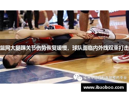 篮网大腿踝关节伤势恢复缓慢，球队面临内外线双重打击