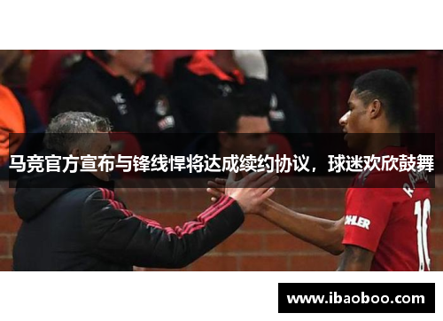 马竞官方宣布与锋线悍将达成续约协议，球迷欢欣鼓舞