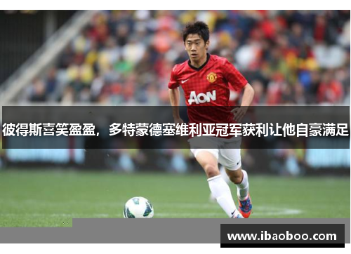 彼得斯喜笑盈盈，多特蒙德塞维利亚冠军获利让他自豪满足