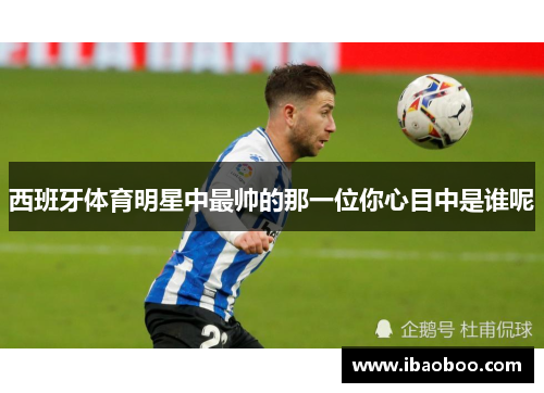 西班牙体育明星中最帅的那一位你心目中是谁呢