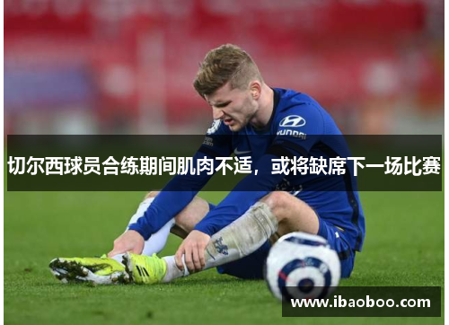 切尔西球员合练期间肌肉不适，或将缺席下一场比赛