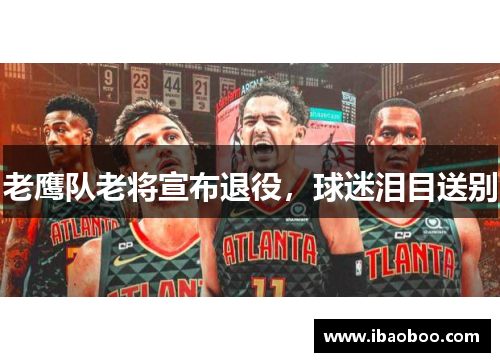 老鹰队老将宣布退役，球迷泪目送别