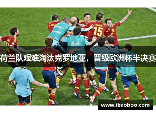 荷兰队艰难淘汰克罗地亚，晋级欧洲杯半决赛