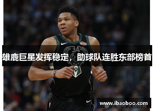 雄鹿巨星发挥稳定，助球队连胜东部榜首