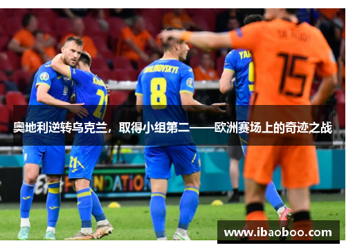 奥地利逆转乌克兰，取得小组第二——欧洲赛场上的奇迹之战