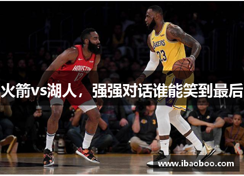 火箭vs湖人，强强对话谁能笑到最后