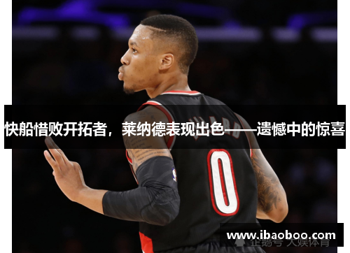 快船惜败开拓者，莱纳德表现出色——遗憾中的惊喜