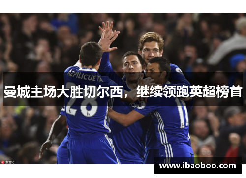 曼城主场大胜切尔西，继续领跑英超榜首