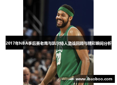 2017年NBA季后赛老鹰与凯尔特人激战回顾与精彩瞬间分析