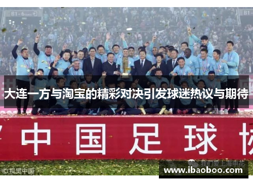 大连一方与淘宝的精彩对决引发球迷热议与期待