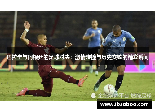 巴拉圭与阿根廷的足球对决:激情碰撞与历史交锋的精彩瞬间