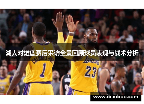 湖人对雄鹿赛后采访全景回顾球员表现与战术分析