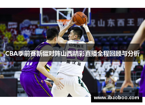 CBA季前赛新疆对阵山西精彩直播全程回顾与分析
