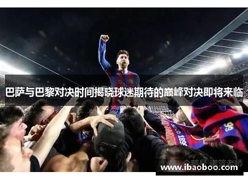 巴萨与巴黎对决时间揭晓球迷期待的巅峰对决即将来临