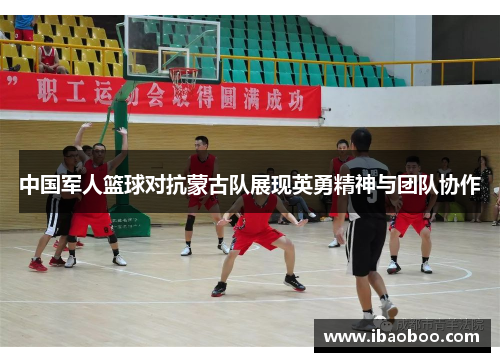 中国军人篮球对抗蒙古队展现英勇精神与团队协作
