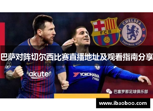 巴萨对阵切尔西比赛直播地址及观看指南分享